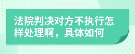 法院判决对方不执行怎样处理啊，具体如何