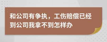和公司有争执，工伤赔偿已经到公司我拿不到怎样办