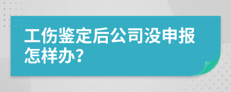 工伤鉴定后公司没申报怎样办？