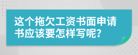 这个拖欠工资书面申请书应该要怎样写呢？
