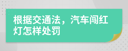 根据交通法，汽车闯红灯怎样处罚