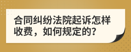 合同纠纷法院起诉怎样收费，如何规定的？