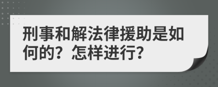 刑事和解法律援助是如何的？怎样进行？