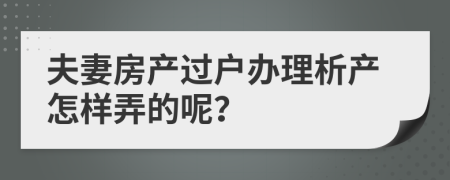 夫妻房产过户办理析产怎样弄的呢？