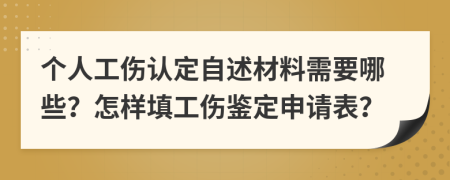 个人工伤认定自述材料需要哪些？怎样填工伤鉴定申请表？