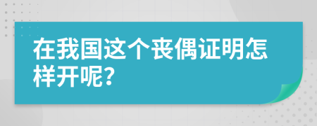 在我国这个丧偶证明怎样开呢？