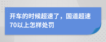 开车的时候超速了，国道超速70以上怎样处罚