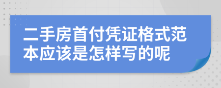 二手房首付凭证格式范本应该是怎样写的呢