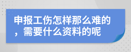 申报工伤怎样那么难的，需要什么资料的呢