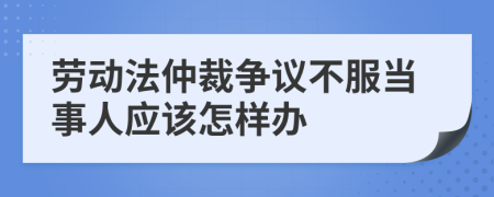 劳动法仲裁争议不服当事人应该怎样办