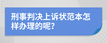 刑事判决上诉状范本怎样办理的呢？