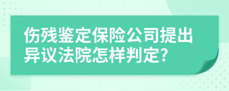 伤残鉴定保险公司提出异议法院怎样判定?