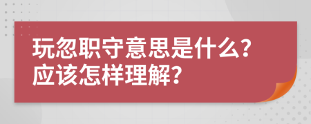 玩忽职守意思是什么？应该怎样理解？