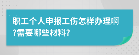 职工个人申报工伤怎样办理啊?需要哪些材料?