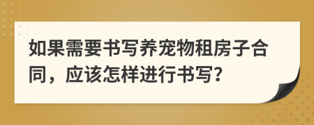 如果需要书写养宠物租房子合同，应该怎样进行书写？