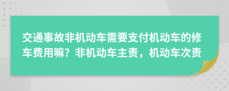 交通事故非机动车需要支付机动车的修车费用嘛？非机动车主责，机动车次责