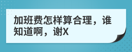 加班费怎样算合理，谁知道啊，谢X