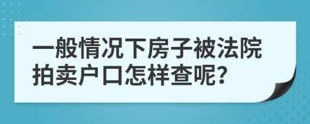 一般情况下房子被法院拍卖户口怎样查呢？