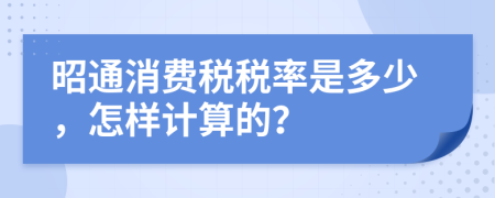 昭通消费税税率是多少，怎样计算的？