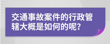 交通事故案件的行政管辖大概是如何的呢？