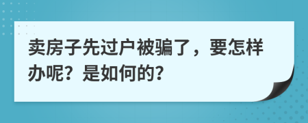 卖房子先过户被骗了，要怎样办呢？是如何的？