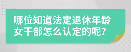 哪位知道法定退休年龄女干部怎么认定的呢？