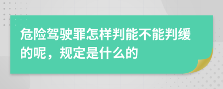 危险驾驶罪怎样判能不能判缓的呢，规定是什么的