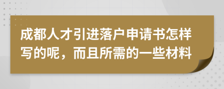 成都人才引进落户申请书怎样写的呢，而且所需的一些材料