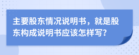 主要股东情况说明书，就是股东构成说明书应该怎样写？