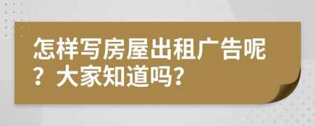 怎样写房屋出租广告呢？大家知道吗？