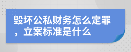 毁坏公私财务怎么定罪，立案标准是什么