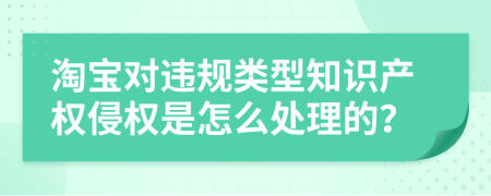 淘宝对违规类型知识产权侵权是怎么处理的？