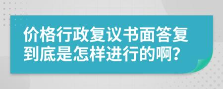 价格行政复议书面答复到底是怎样进行的啊？