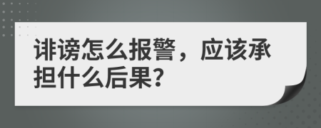 诽谤怎么报警，应该承担什么后果？