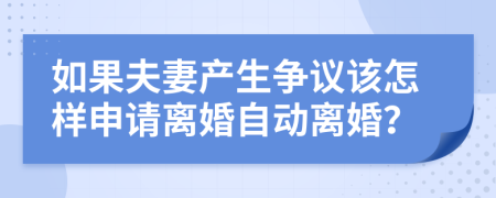 如果夫妻产生争议该怎样申请离婚自动离婚？