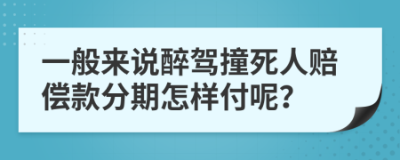 一般来说醉驾撞死人赔偿款分期怎样付呢？