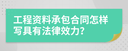 工程资料承包合同怎样写具有法律效力？