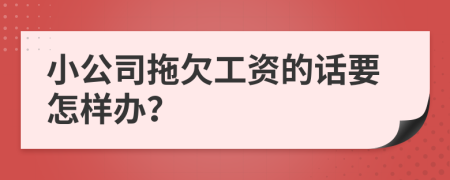 小公司拖欠工资的话要怎样办？