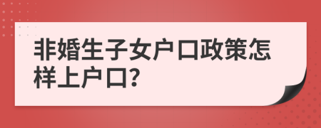 非婚生子女户口政策怎样上户口？