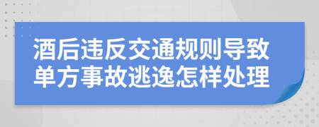 酒后违反交通规则导致单方事故逃逸怎样处理