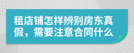 租店铺怎样辨别房东真假，需要注意合同什么