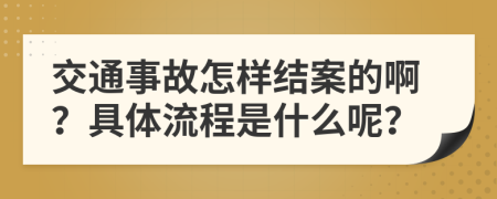 交通事故怎样结案的啊？具体流程是什么呢？