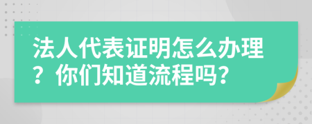 法人代表证明怎么办理？你们知道流程吗？