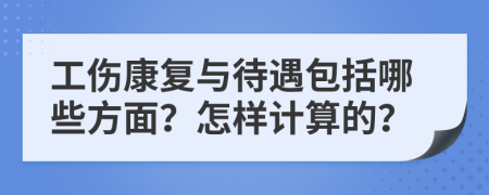 工伤康复与待遇包括哪些方面？怎样计算的？