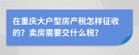 在重庆大户型房产税怎样征收的？卖房需要交什么税？