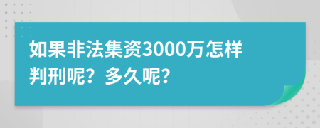 如果非法集资3000万怎样判刑呢？多久呢？