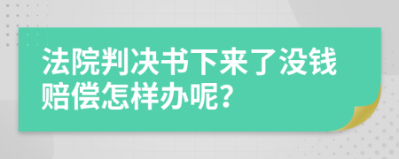 法院判决书下来了没钱赔偿怎样办呢？