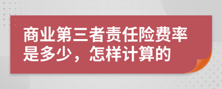 商业第三者责任险费率是多少，怎样计算的