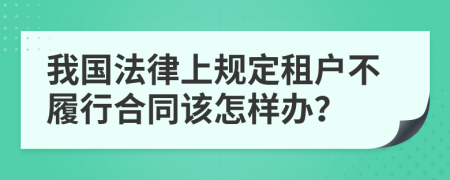 我国法律上规定租户不履行合同该怎样办？