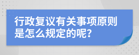 行政复议有关事项原则是怎么规定的呢？